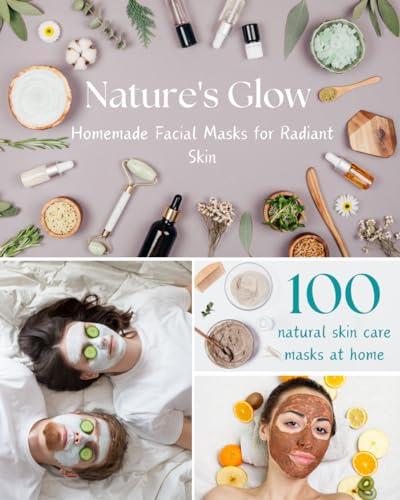 Nature's Glow: Homemade Facial Masks for Radiant Skin 100 natural skin care masks at home